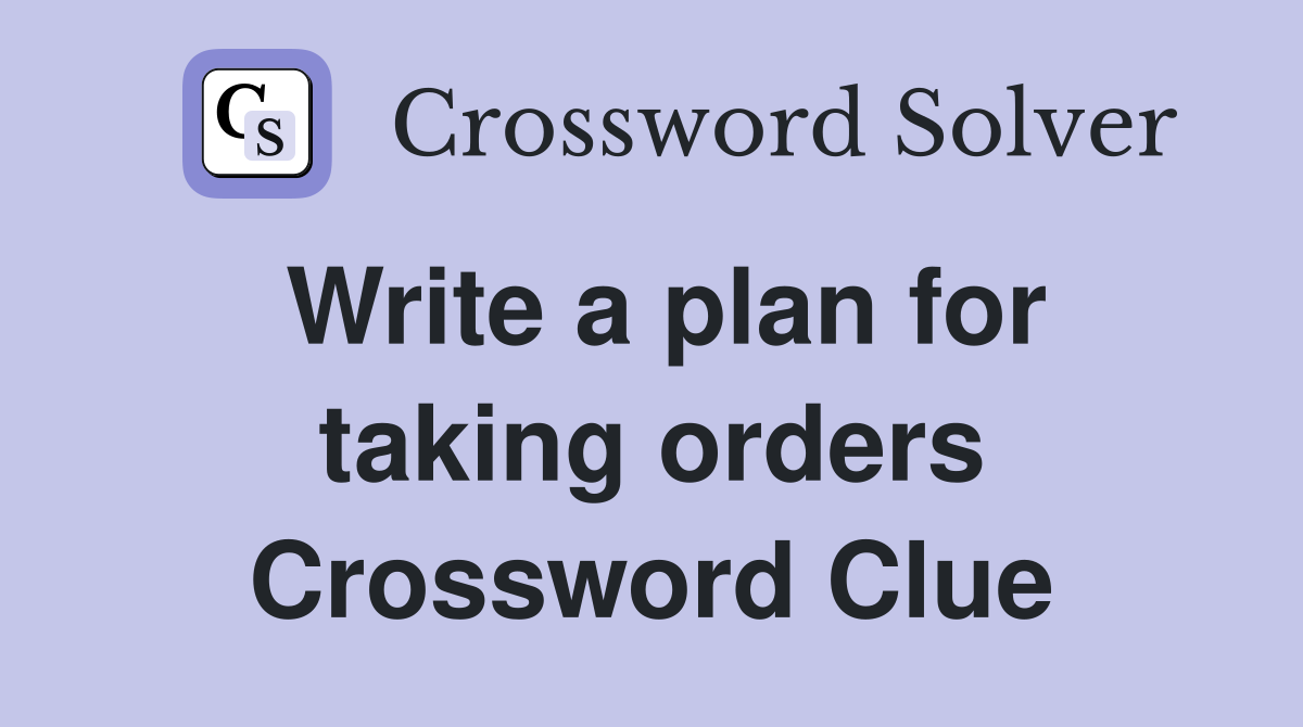 Write a plan for taking orders Crossword Clue