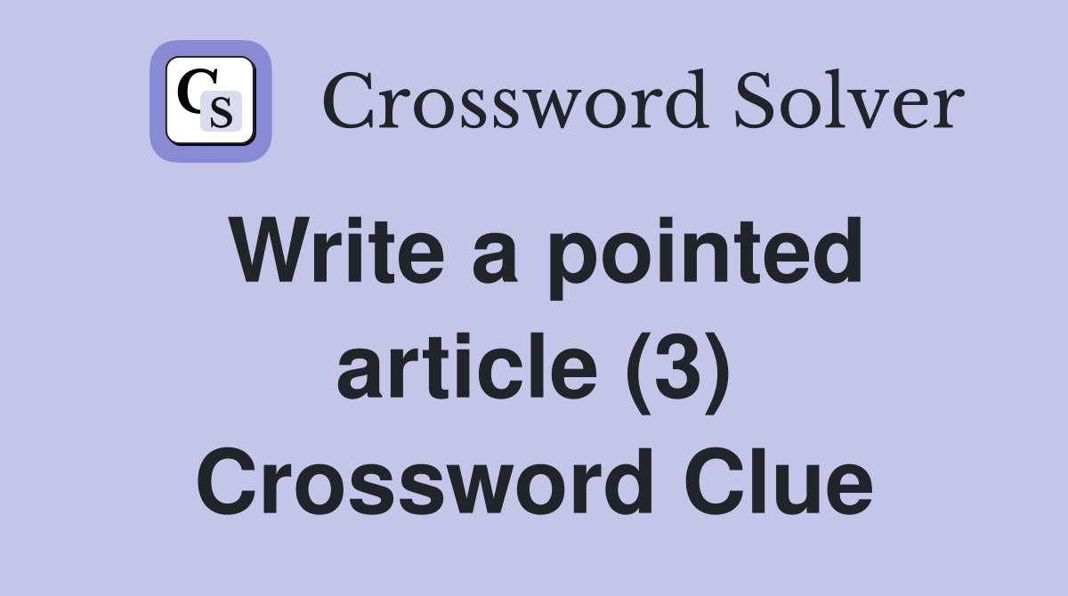Write a pointed article (3) Crossword Clue