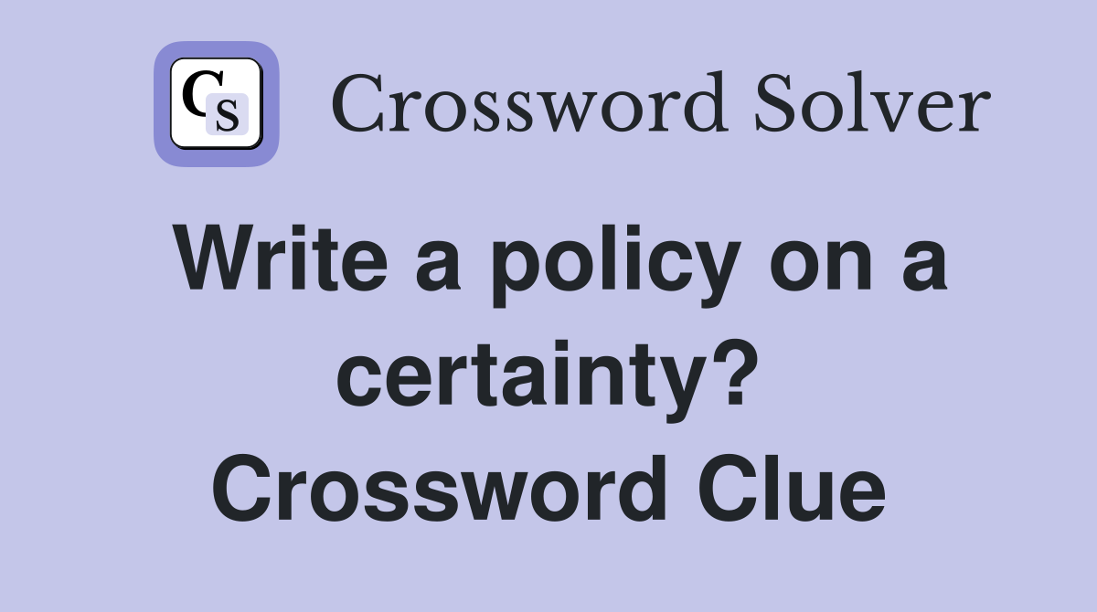 Write a policy on a certainty? Crossword Clue