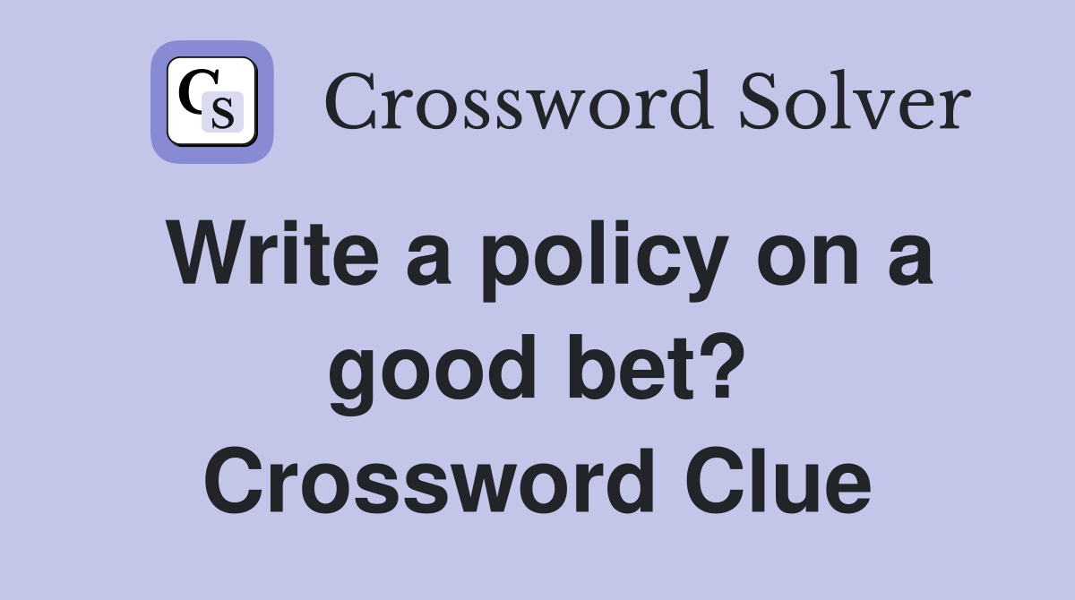 Write a policy on a good bet? Crossword Clue