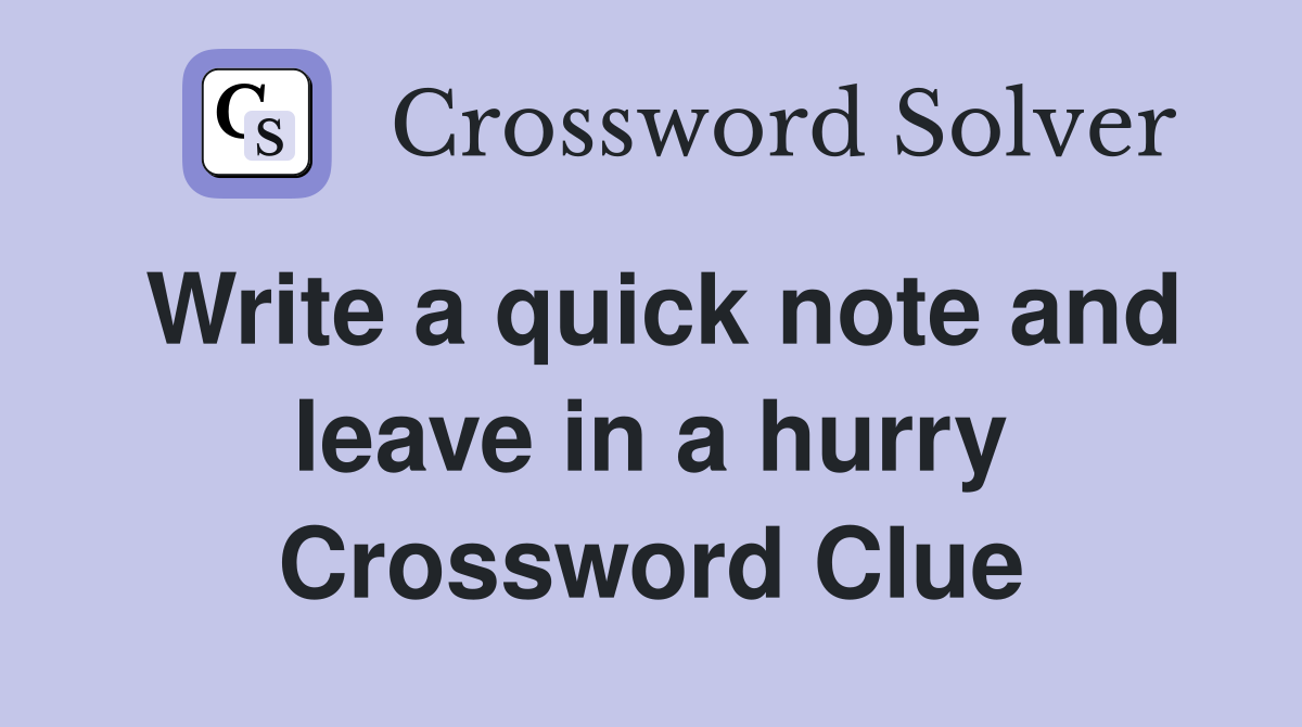 Write a quick note and leave in a hurry Crossword Clue