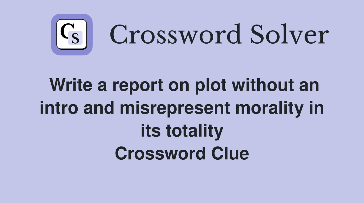 Write a report on plot without an intro and misrepresent morality in its totality Crossword Clue