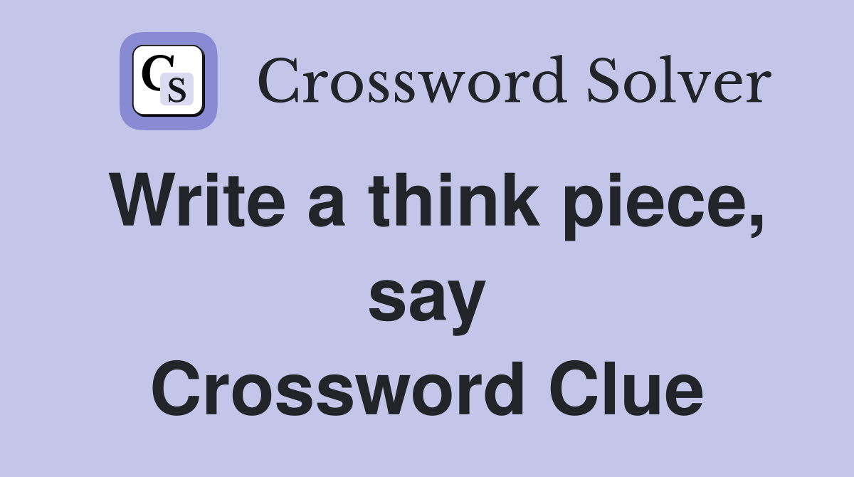 Write a think piece, say Crossword Clue