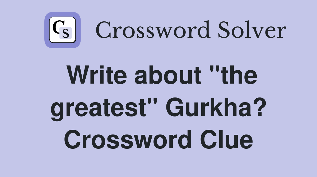 Write about "the greatest" Gurkha? Crossword Clue