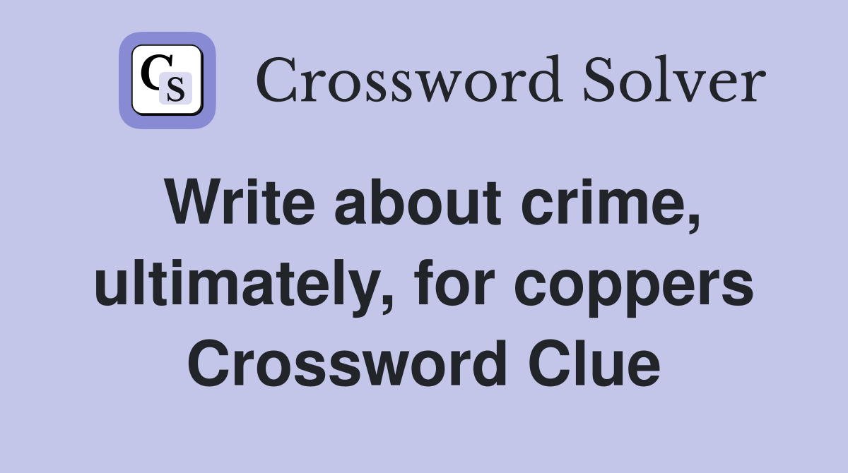 Write about crime, ultimately, for coppers Crossword Clue