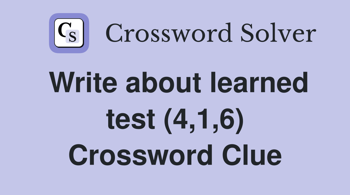 Write about learned test (4,1,6) Crossword Clue