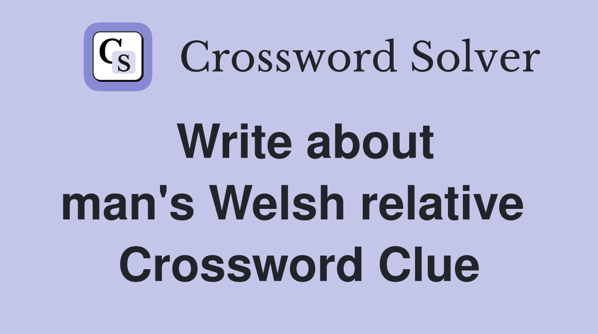 Write about man's Welsh relative  Crossword Clue