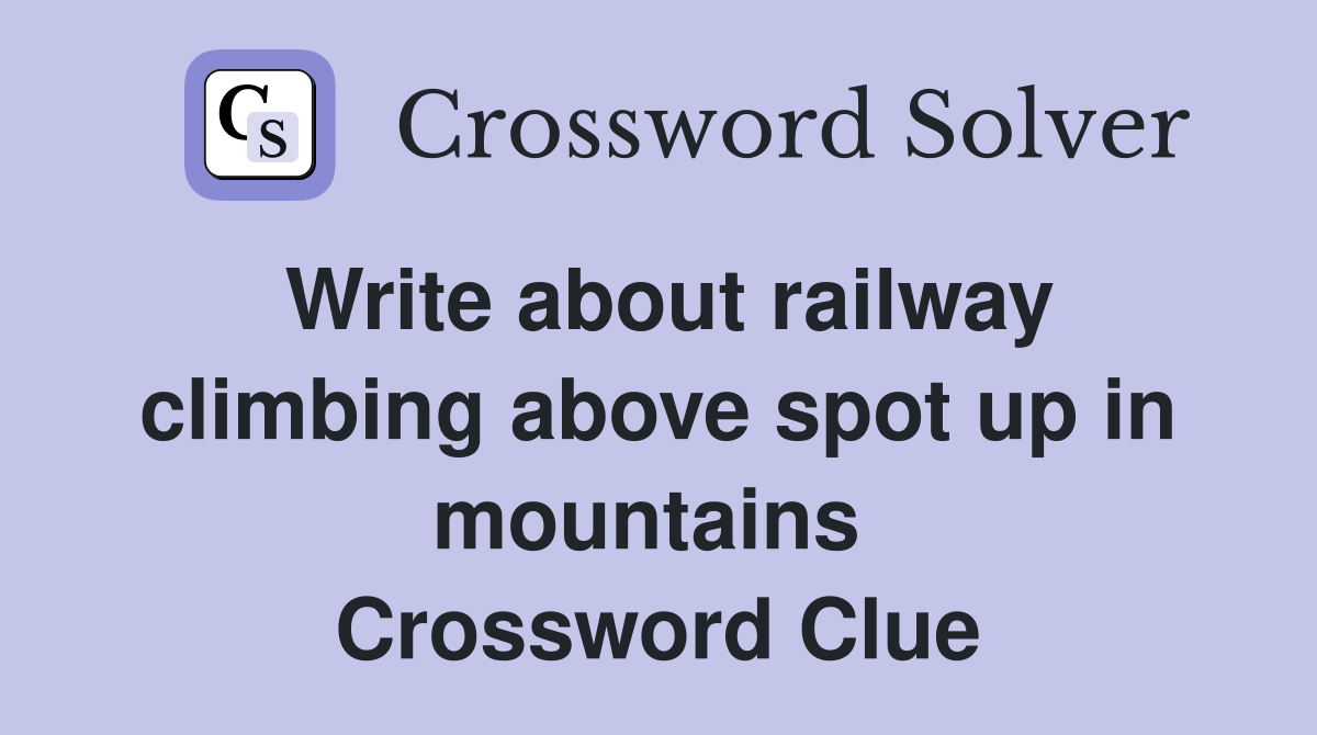 Write about railway climbing above spot up in mountains  Crossword Clue