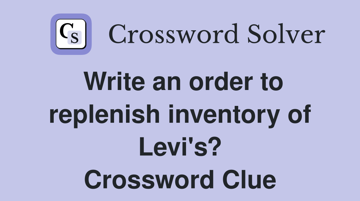 Write an order to replenish inventory of Levi's? Crossword Clue