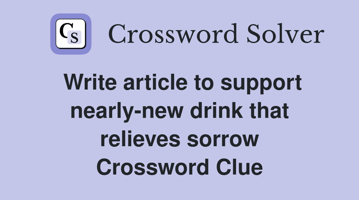 Write article to support nearly-new drink that relieves sorrow Crossword Clue