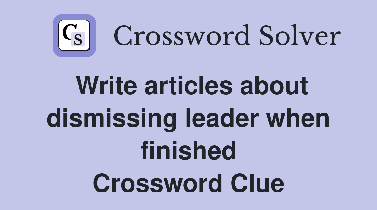 Write articles about dismissing leader when finished Crossword Clue