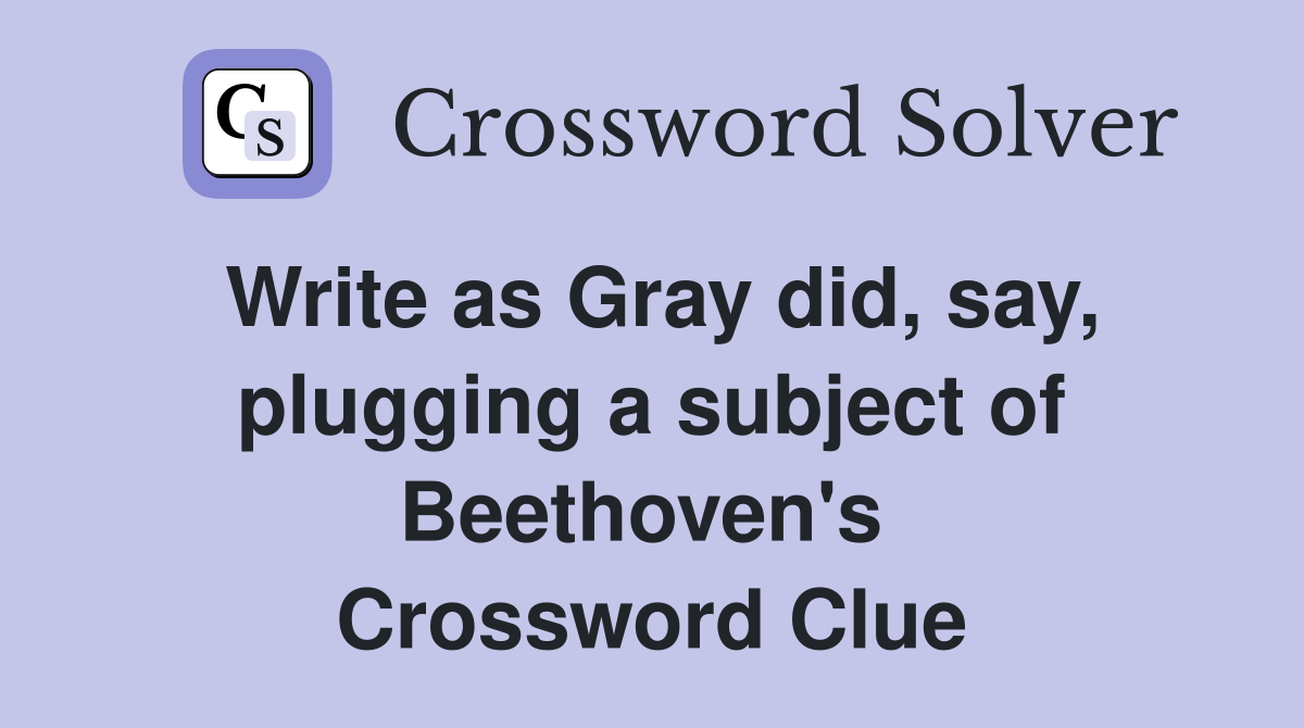 Write as Gray did, say, plugging a subject of Beethoven's  Crossword Clue