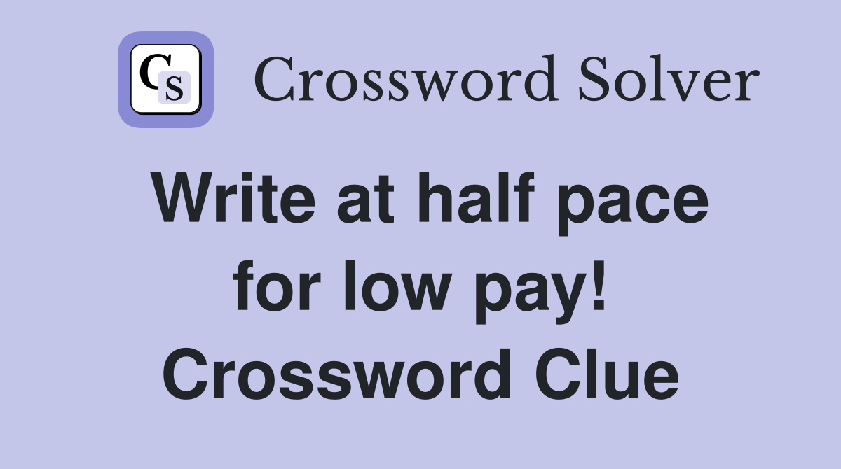 Write at half pace for low pay! Crossword Clue