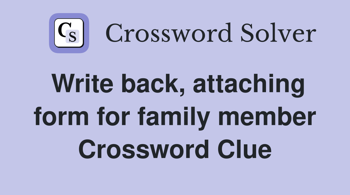 Write back, attaching form for family member Crossword Clue