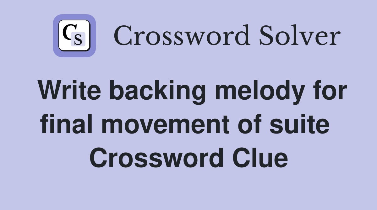 Write backing melody for final movement of suite  Crossword Clue