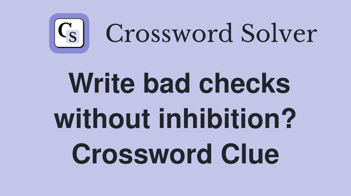 Write bad checks without inhibition? Crossword Clue