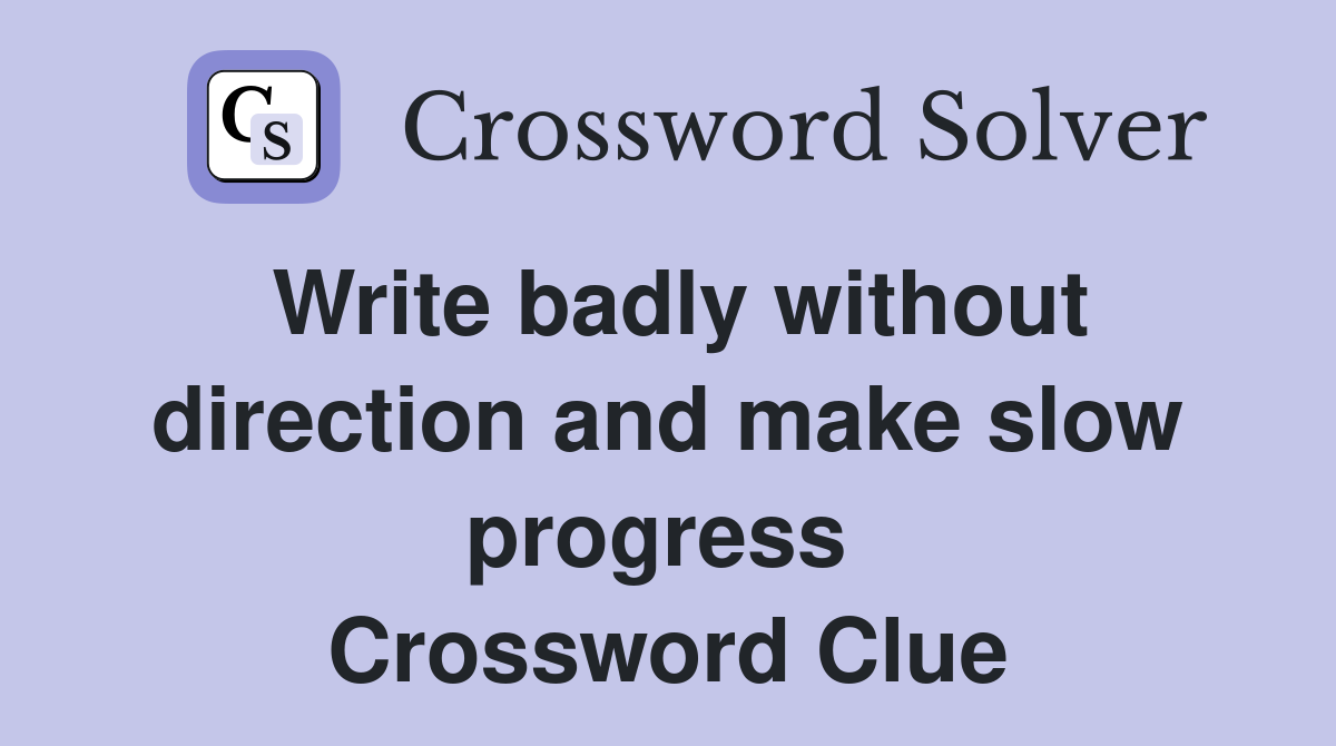 Write badly without direction and make slow progress  Crossword Clue