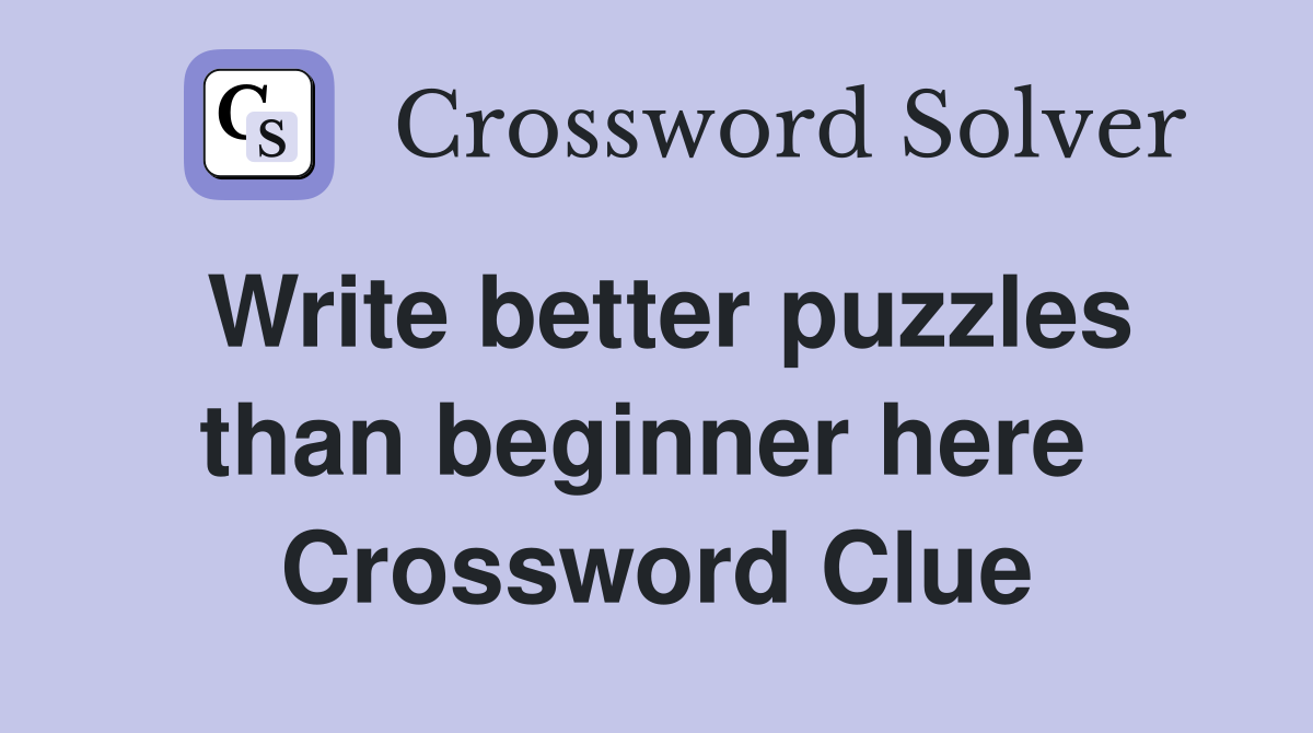 Write better puzzles than beginner here  Crossword Clue