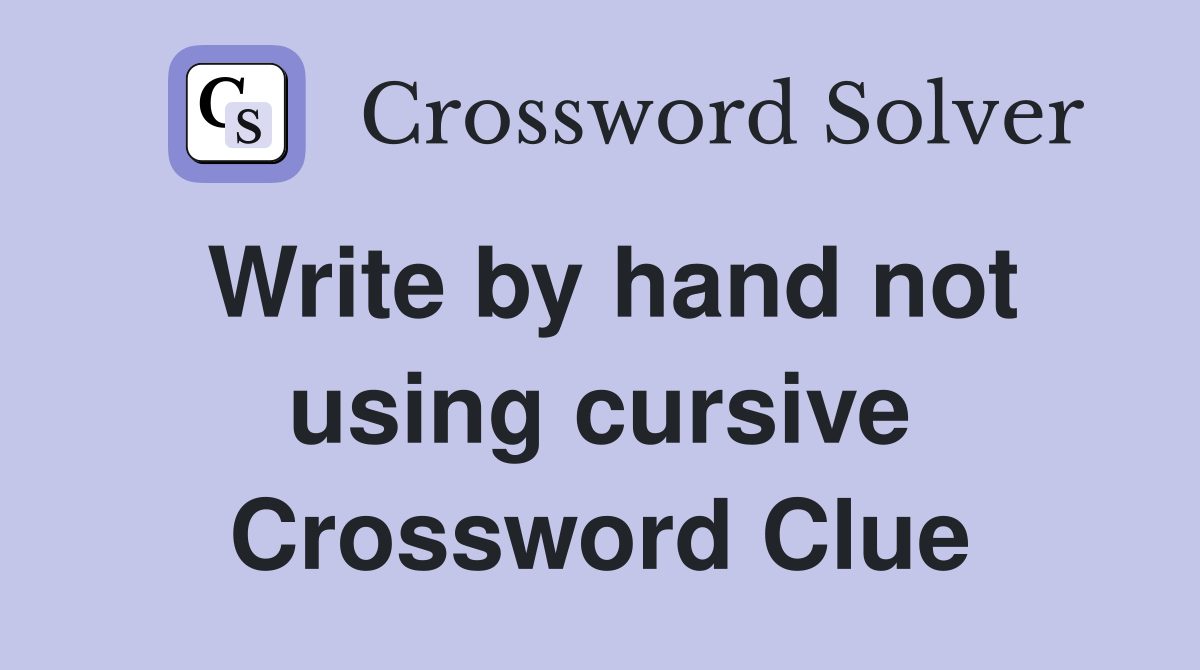 Write by hand not using cursive Crossword Clue