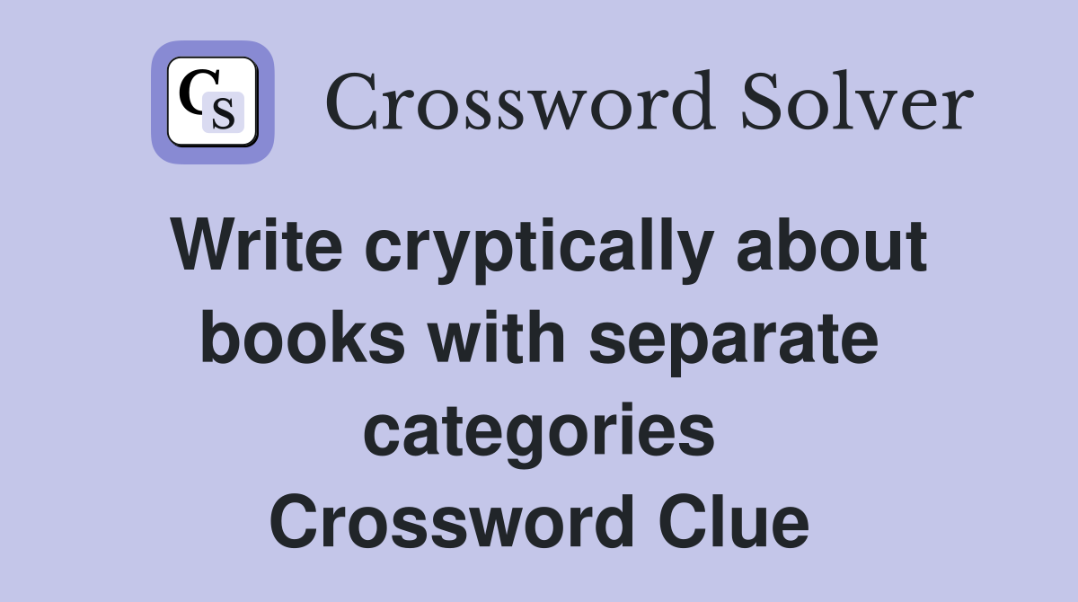 Write cryptically about books with separate categories Crossword Clue