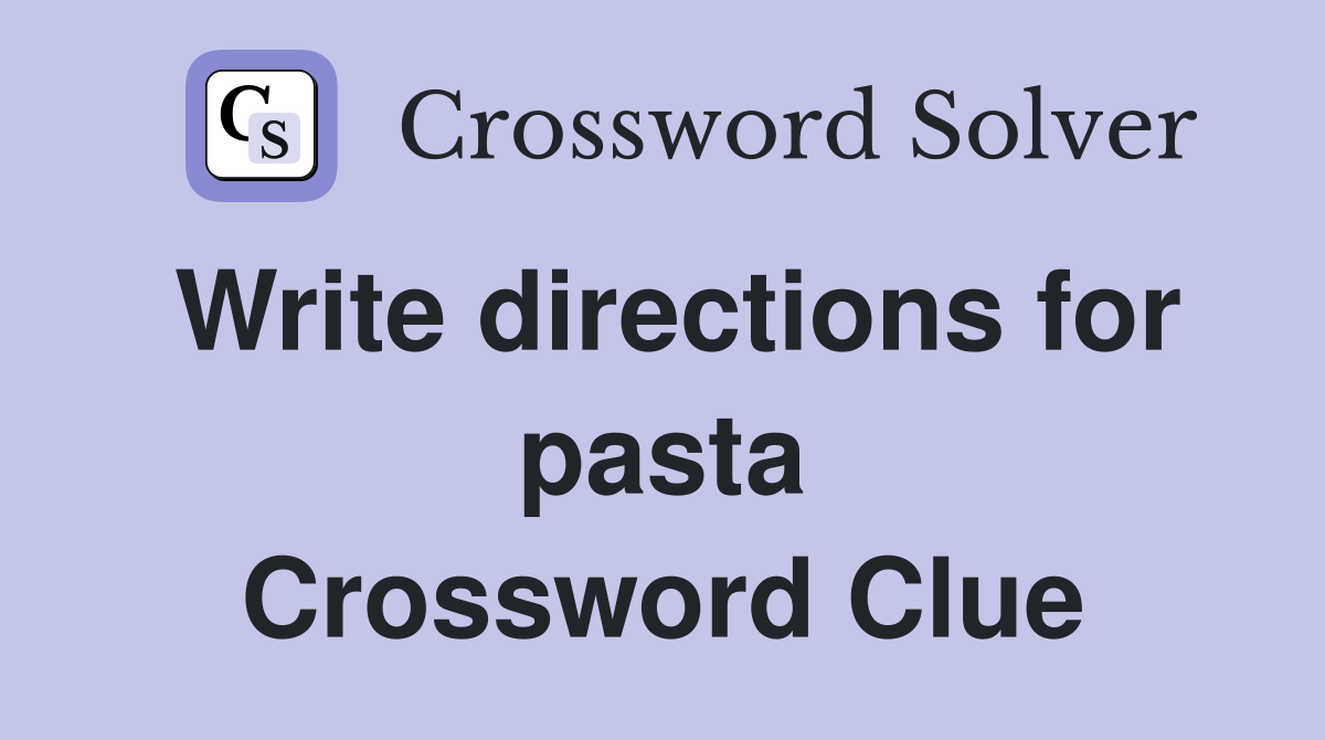 Write directions for pasta Crossword Clue