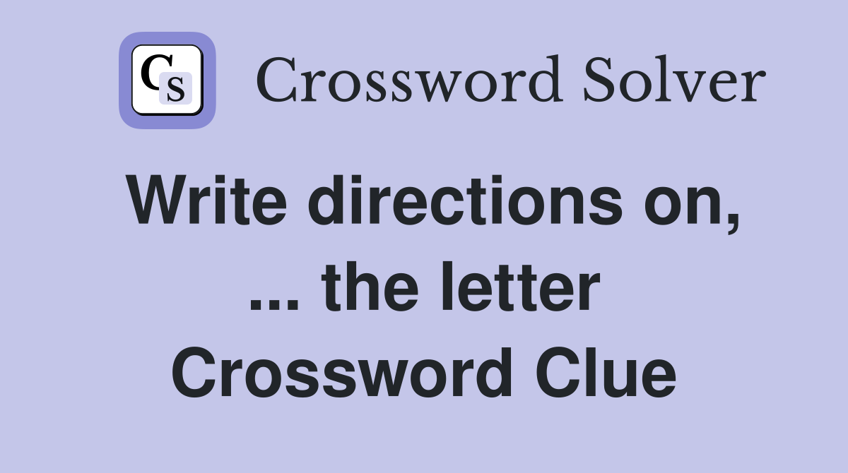 Write directions on, ... the letter Crossword Clue