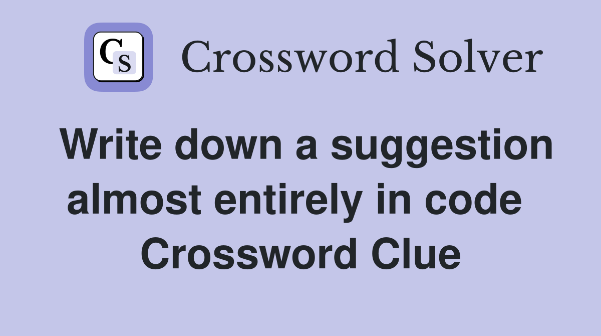 Write down a suggestion almost entirely in code  Crossword Clue