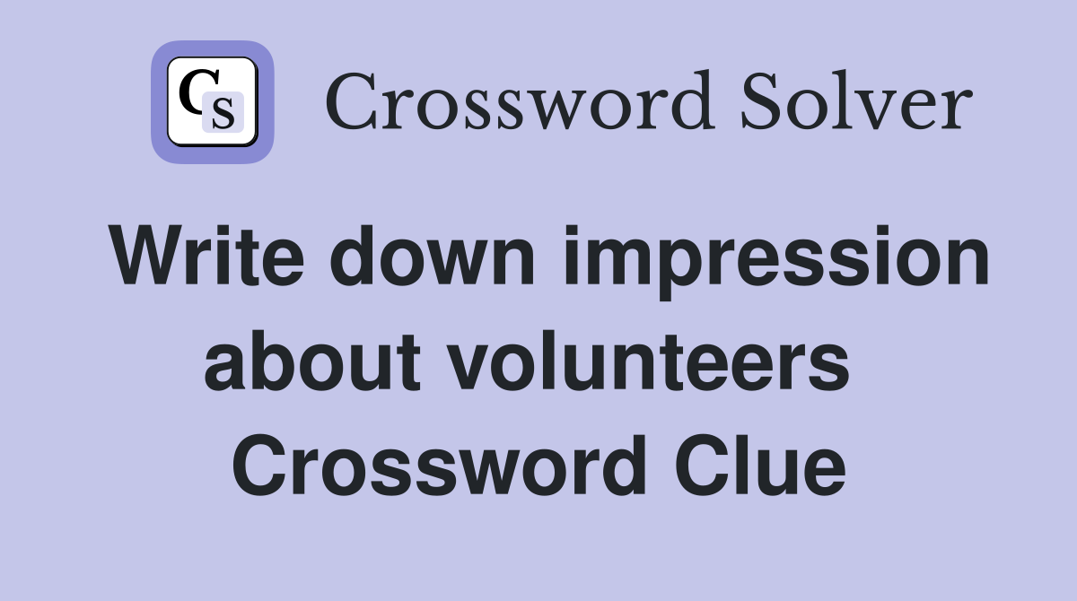 Write down impression about volunteers  Crossword Clue
