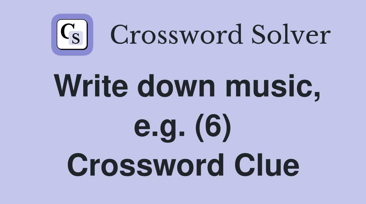 Write down music, e.g. (6) Crossword Clue