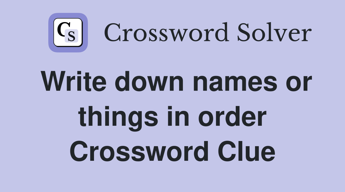 Write down names or things in order Crossword Clue