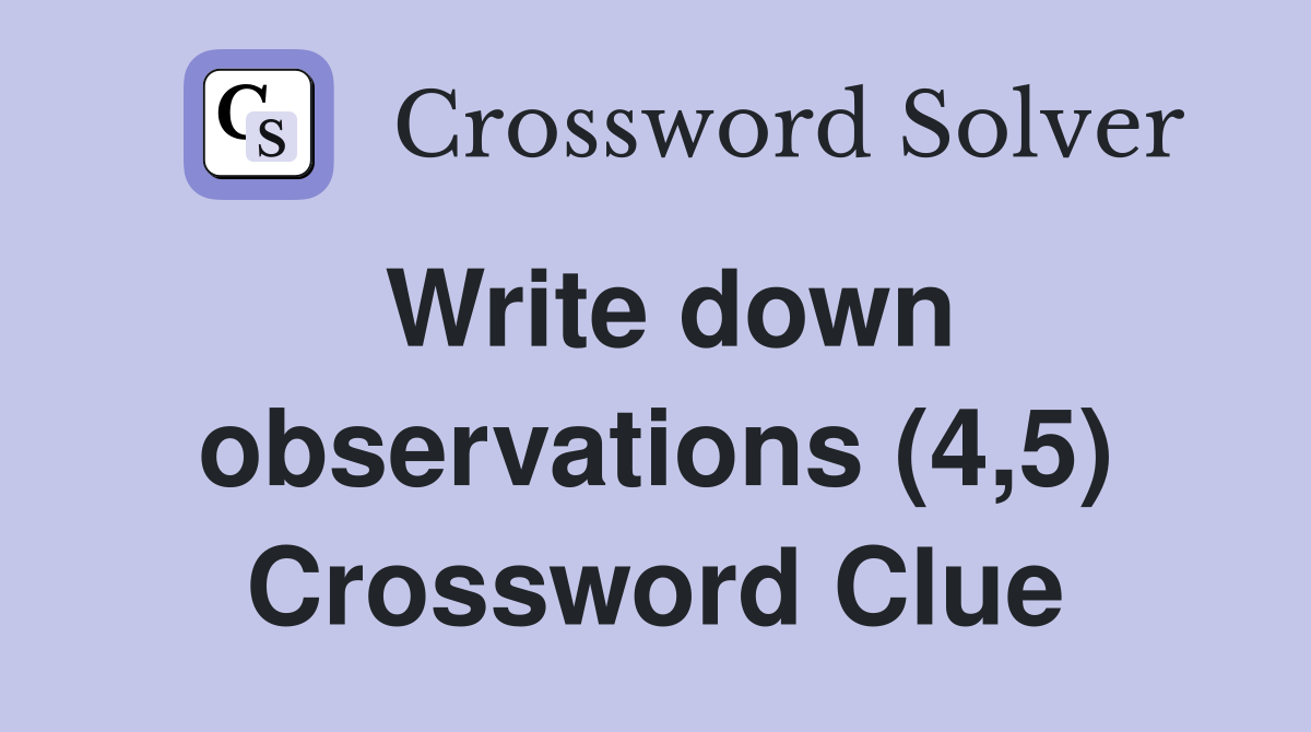 Write down observations (4,5) Crossword Clue