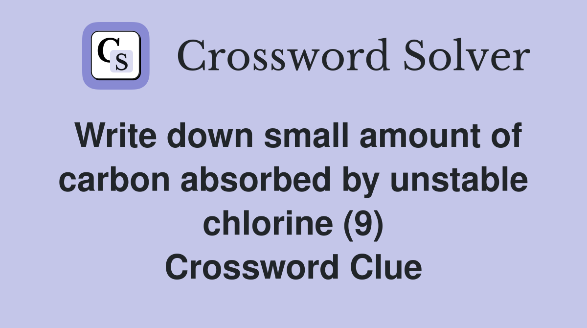 Write down small amount of carbon absorbed by unstable chlorine (9) Crossword Clue