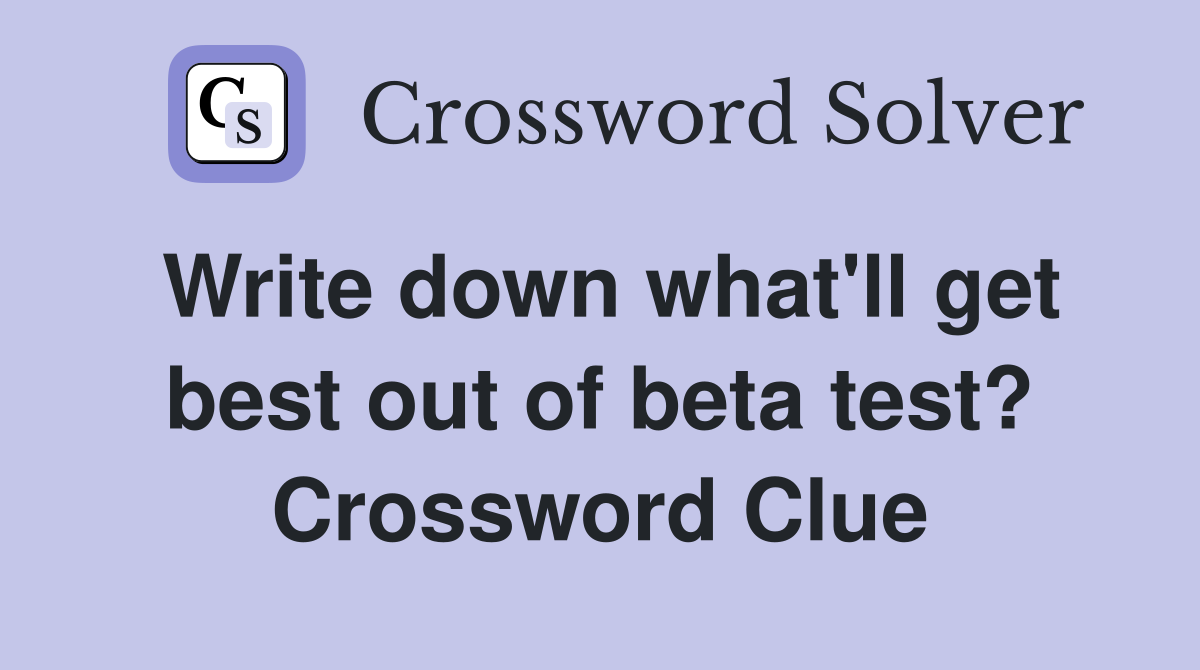 Write down what'll get best out of beta test? Crossword Clue
