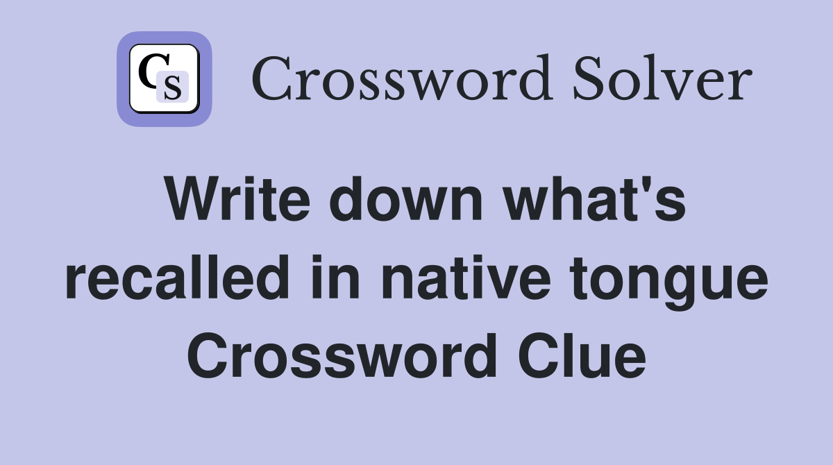 Write down what's recalled in native tongue Crossword Clue