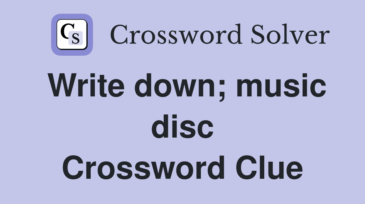 Write down; music disc Crossword Clue