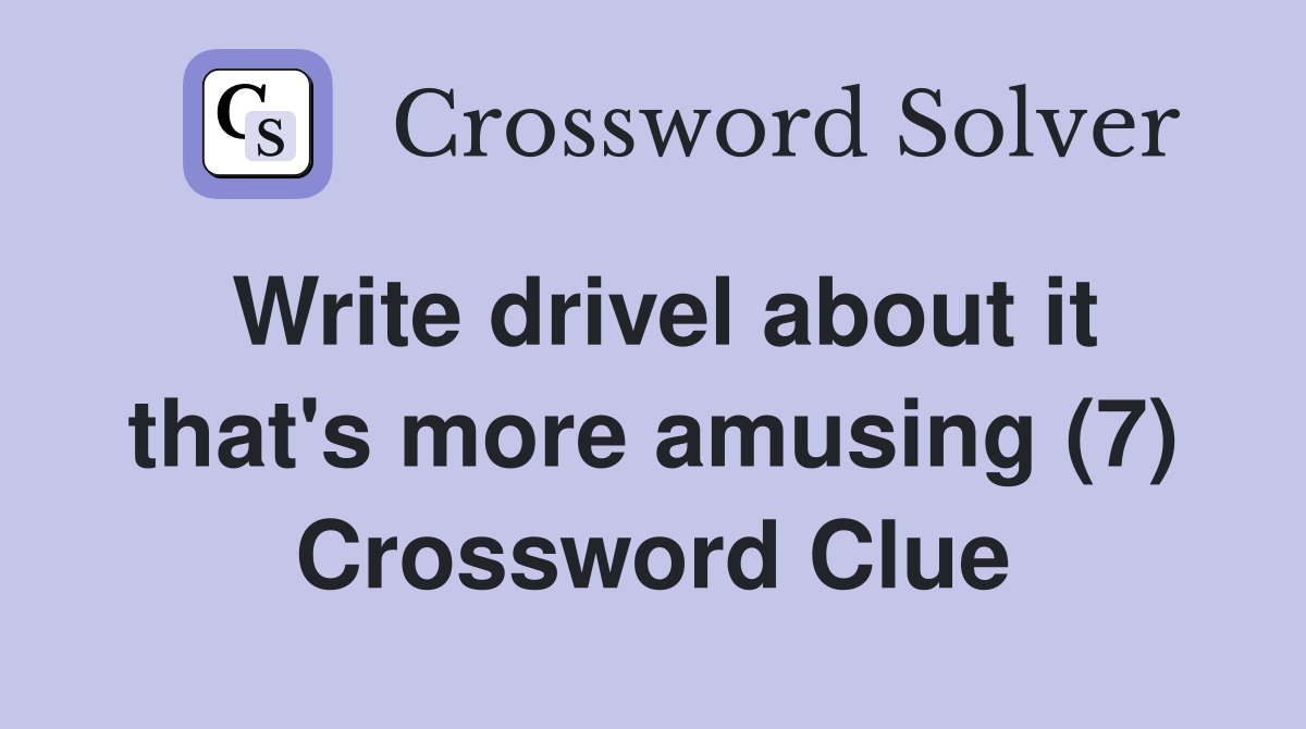 Write drivel about it that's more amusing (7) Crossword Clue