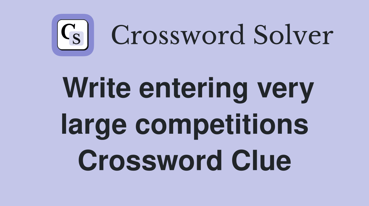 Write entering very large competitions Crossword Clue