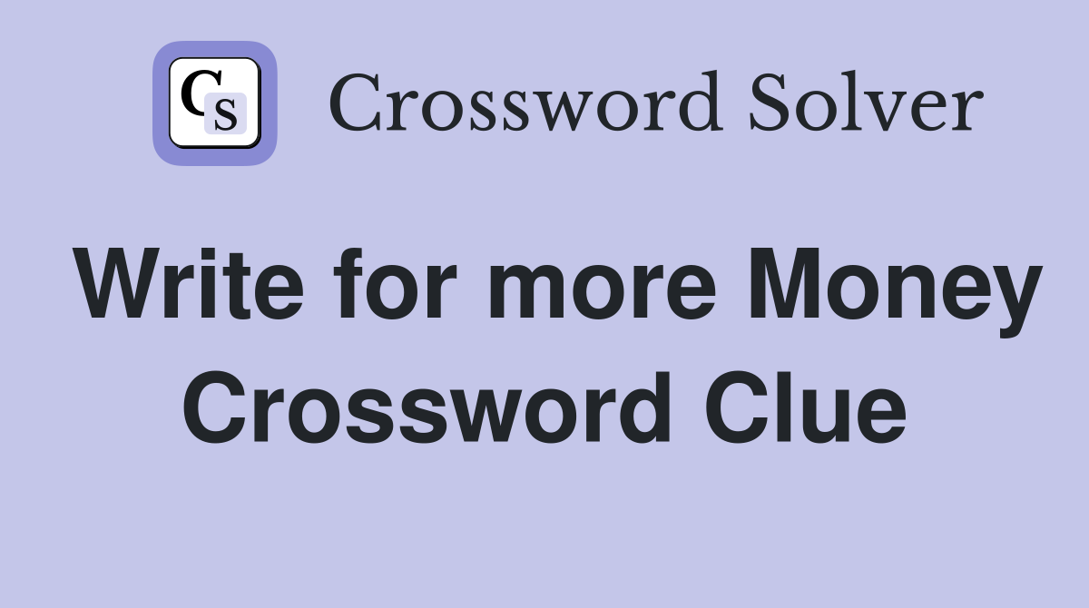 Write for more Money Crossword Clue