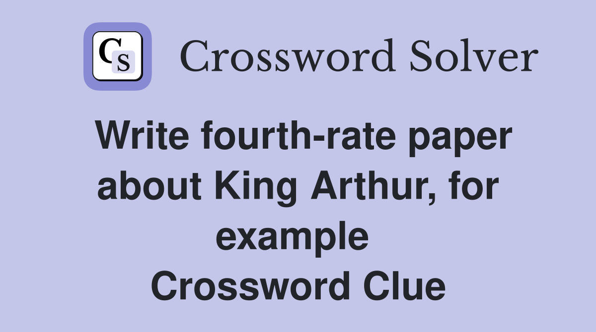 Write fourth-rate paper about King Arthur, for example  Crossword Clue