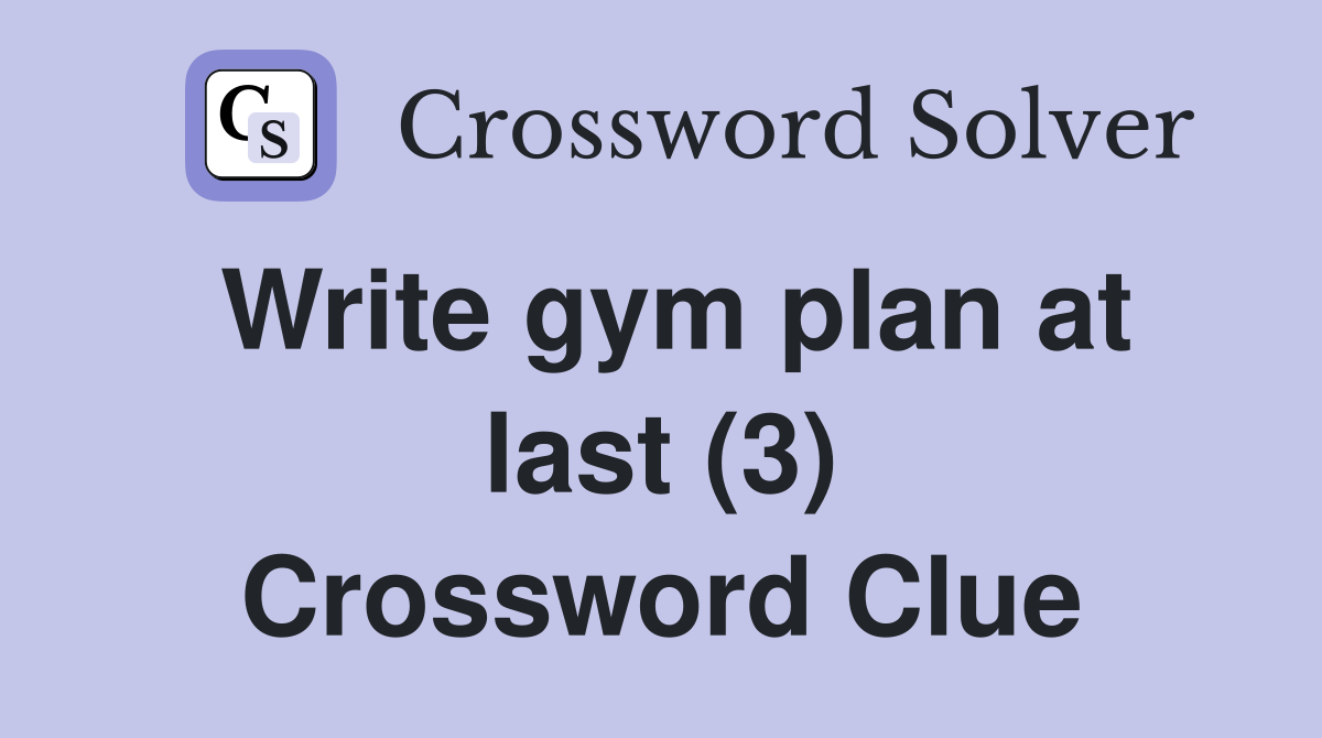 Write gym plan at last (3) Crossword Clue