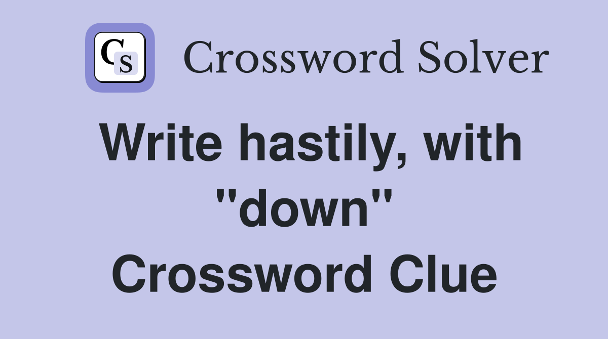 Write hastily, with "down" Crossword Clue