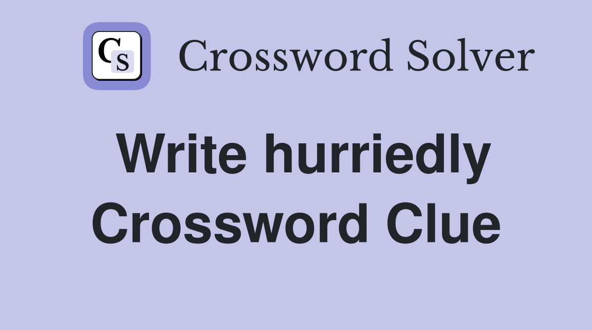 Write hurriedly Crossword Clue