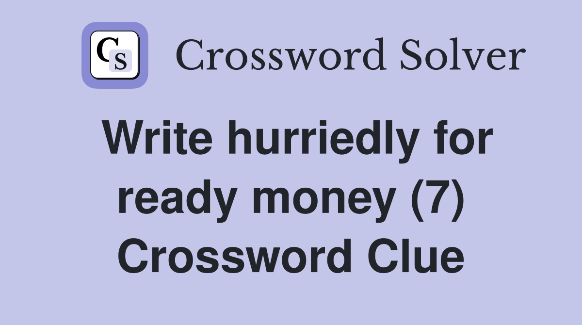 Write hurriedly for ready money (7) Crossword Clue