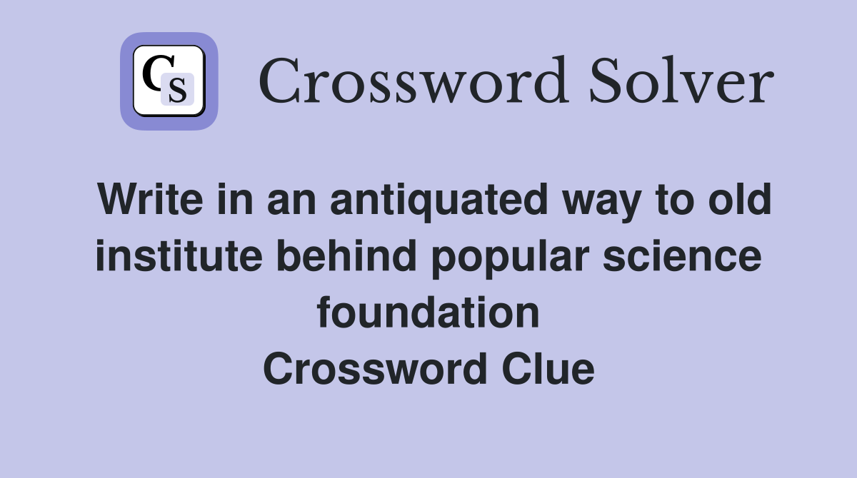 Write in an antiquated way to old institute behind popular science foundation Crossword Clue