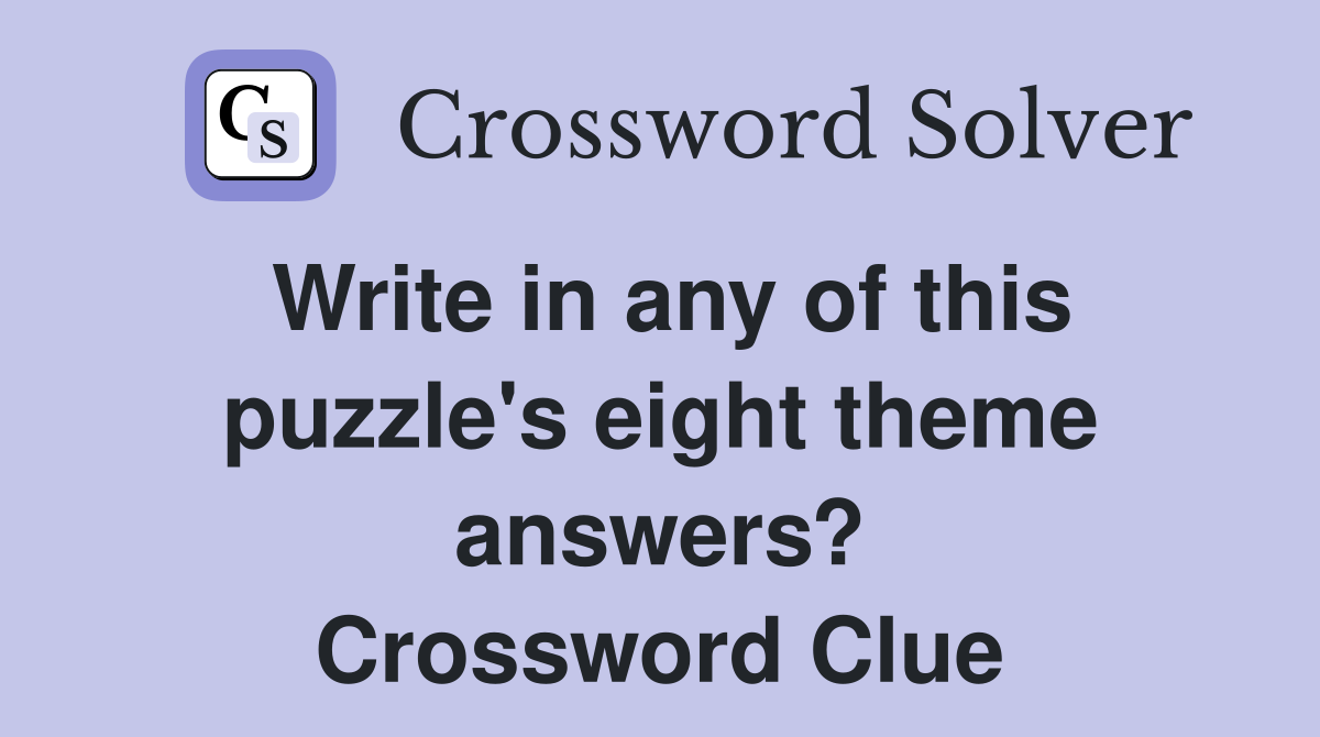 Write in any of this puzzle's eight theme answers? Crossword Clue