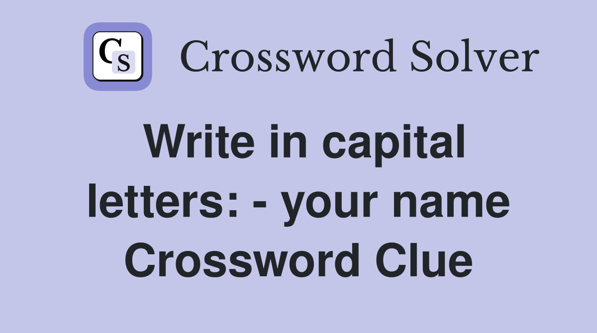 Write in capital letters: - your name Crossword Clue
