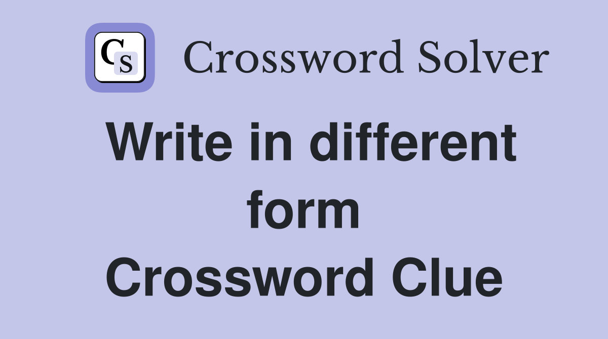Write in different form Crossword Clue