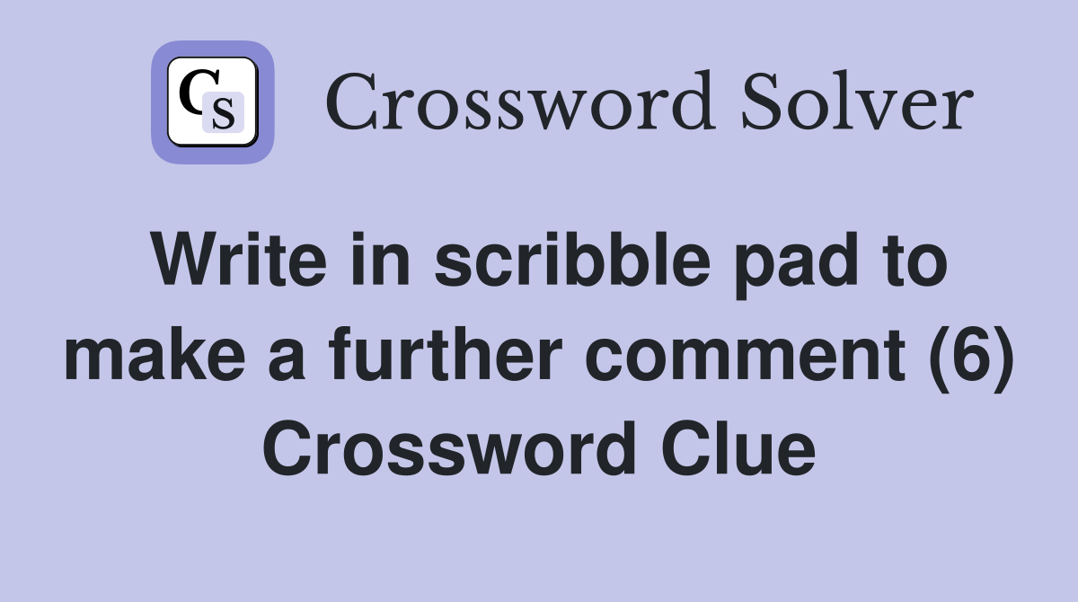 Write in scribble pad to make a further comment (6) Crossword Clue