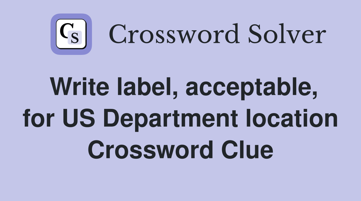 Write label, acceptable, for US Department location Crossword Clue