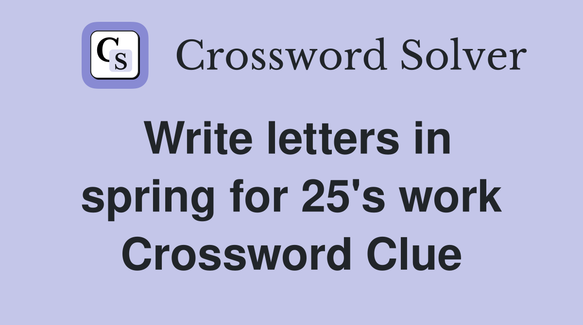 Write letters in spring for 25's work Crossword Clue